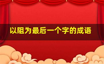 以阻为最后一个字的成语