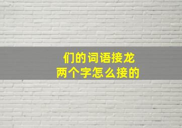 们的词语接龙两个字怎么接的