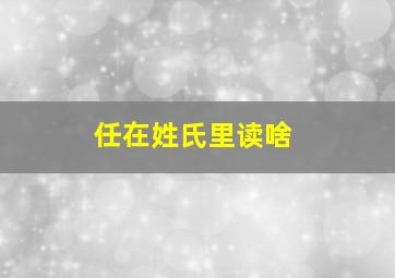 任在姓氏里读啥