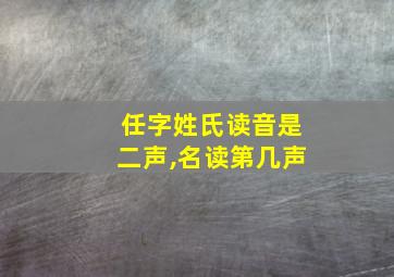 任字姓氏读音是二声,名读第几声