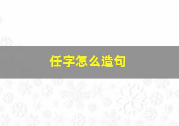 任字怎么造句