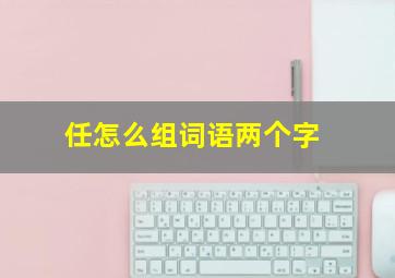 任怎么组词语两个字