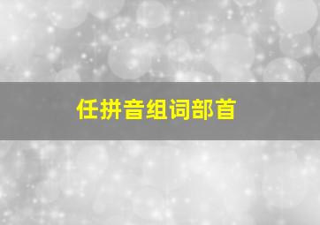 任拼音组词部首