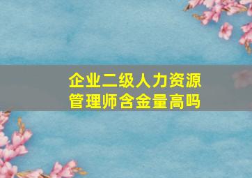 企业二级人力资源管理师含金量高吗