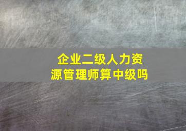 企业二级人力资源管理师算中级吗