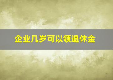 企业几岁可以领退休金