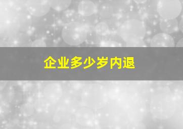 企业多少岁内退