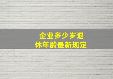 企业多少岁退休年龄最新规定