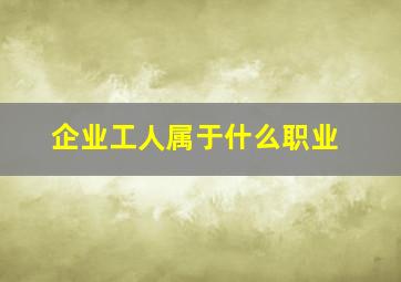 企业工人属于什么职业