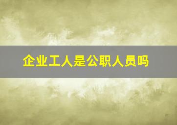 企业工人是公职人员吗