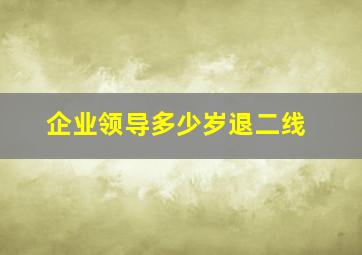 企业领导多少岁退二线