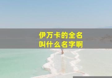 伊万卡的全名叫什么名字啊