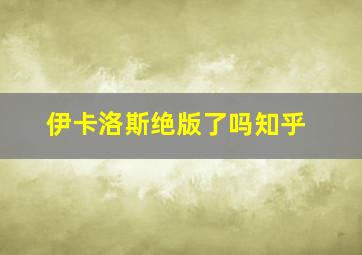 伊卡洛斯绝版了吗知乎