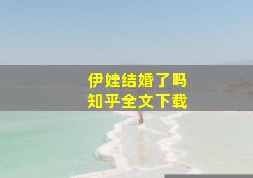 伊娃结婚了吗知乎全文下载