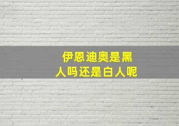 伊恩迪奥是黑人吗还是白人呢