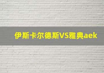 伊斯卡尔德斯VS雅典aek