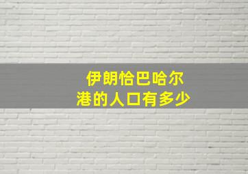 伊朗恰巴哈尔港的人口有多少