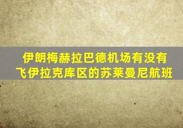 伊朗梅赫拉巴德机场有没有飞伊拉克库区的苏莱曼尼航班