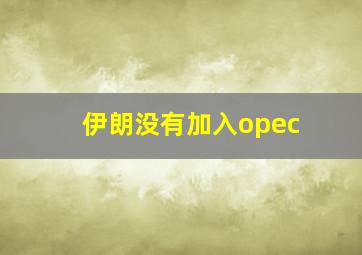 伊朗没有加入opec