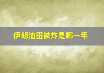 伊朗油田被炸是哪一年