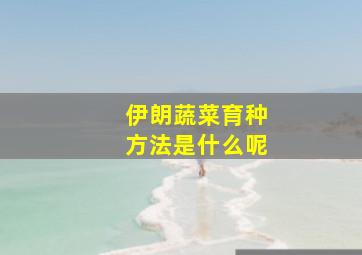 伊朗蔬菜育种方法是什么呢