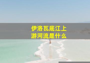 伊洛瓦底江上游河流是什么