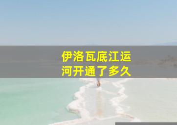 伊洛瓦底江运河开通了多久