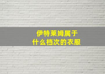 伊特莱姆属于什么档次的衣服