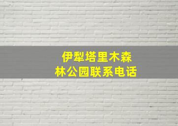 伊犁塔里木森林公园联系电话