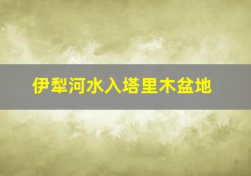 伊犁河水入塔里木盆地