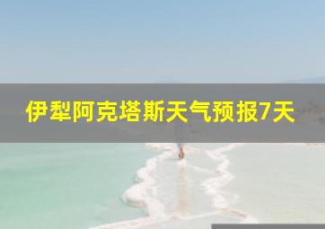 伊犁阿克塔斯天气预报7天