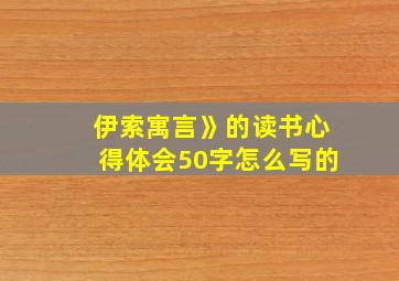 伊索寓言》的读书心得体会50字怎么写的