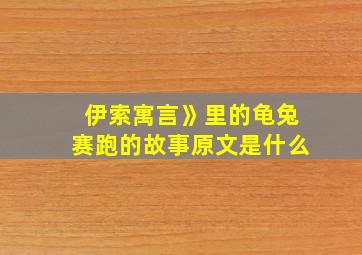 伊索寓言》里的龟兔赛跑的故事原文是什么