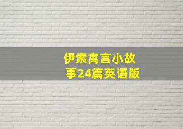 伊索寓言小故事24篇英语版