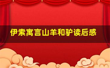 伊索寓言山羊和驴读后感