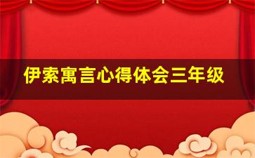 伊索寓言心得体会三年级