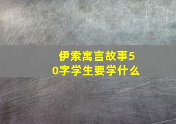 伊索寓言故事50字学生要学什么