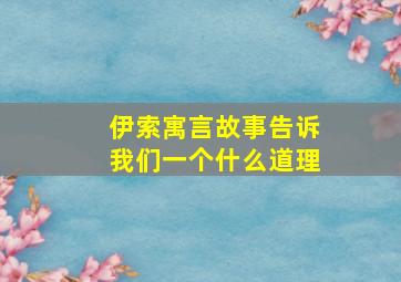 伊索寓言故事告诉我们一个什么道理