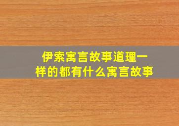 伊索寓言故事道理一样的都有什么寓言故事