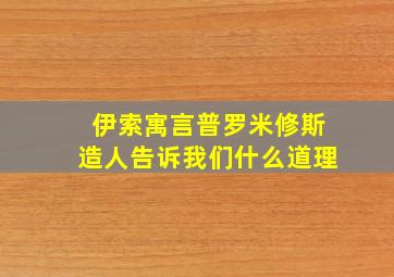 伊索寓言普罗米修斯造人告诉我们什么道理