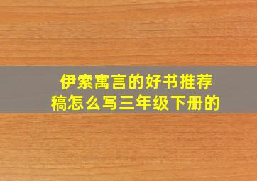 伊索寓言的好书推荐稿怎么写三年级下册的