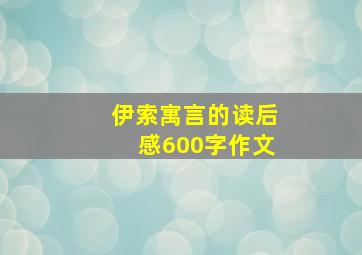 伊索寓言的读后感600字作文