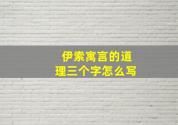 伊索寓言的道理三个字怎么写