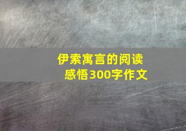 伊索寓言的阅读感悟300字作文