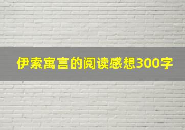 伊索寓言的阅读感想300字