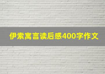 伊索寓言读后感400字作文