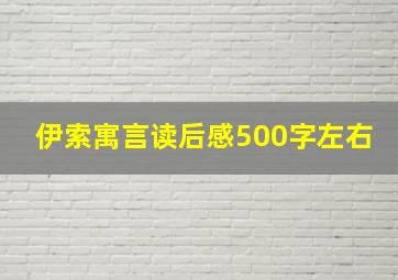 伊索寓言读后感500字左右