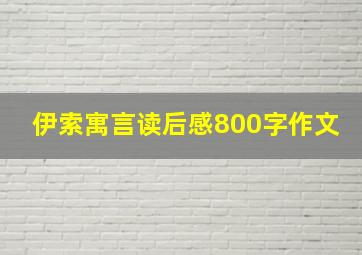 伊索寓言读后感800字作文