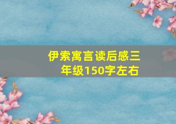 伊索寓言读后感三年级150字左右