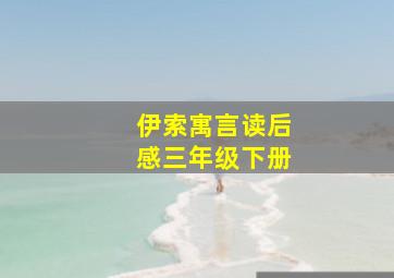 伊索寓言读后感三年级下册